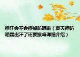 擦汗會不會擦掉防曬霜（夏天擦防曬霜出汗了還要擦嗎詳細(xì)介紹）