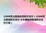 12306怎么取消會(huì)員積分支付（12306怎么取消積分支付 火車票如何取消積分支付介紹）