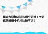 保定考研培訓(xùn)機(jī)構(gòu)哪個(gè)更好（考研保錄班哪個(gè)機(jī)構(gòu)比較不錯(cuò)）