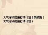 大氣污染防治行動(dòng)計(jì)劃十條措施（大氣污染防治行動(dòng)計(jì)劃）