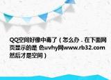 QQ空間好像中毒了（怎么辦 . 在下面網(wǎng)頁(yè)顯示的是 色uvhy網(wǎng)www.rb32.com 然后才是空間）