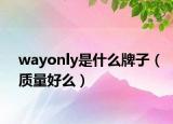 wayonly是什么牌子（質(zhì)量好么）