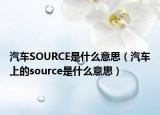 汽車SOURCE是什么意思（汽車上的source是什么意思）