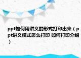 ppt如何用講義的形式打印出來(lái)（ppt講義模式怎么打印 如何打印介紹）