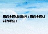 耐磨金屬材料排行（耐磨金屬材料有哪些）