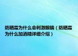 防曬霜為什么會(huì)刺激眼睛（防曬霜為什么加酒精詳細(xì)介紹）