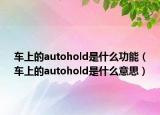 車上的autohold是什么功能（車上的autohold是什么意思）