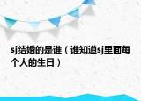 sj結(jié)婚的是誰（誰知道sj里面每個人的生日）