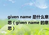 given name 是什么意思（given name 的意思）