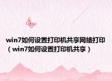 win7如何設(shè)置打印機(jī)共享網(wǎng)絡(luò)打?。╳in7如何設(shè)置打印機(jī)共享）
