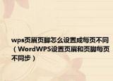 wps頁眉頁腳怎么設(shè)置成每頁不同（WordWPS設(shè)置頁眉和頁腳每頁不同步）