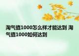 淘氣值1000怎么樣才能達到 淘氣值1000如何達到