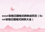 excel表格日期格式轉(zhuǎn)換成農(nóng)歷（Excel表格日期格式轉(zhuǎn)換大全）