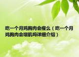 吃一個(gè)月雞胸肉會(huì)瘦么（吃一個(gè)月雞胸肉會(huì)增肌嗎詳細(xì)介紹）