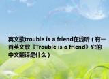 英文歌trouble is a friend在線聽（有一首英文歌《Trouble is a friend》它的中文翻譯是什么）