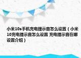 小米10s手機(jī)充電提示音怎么設(shè)置（小米10充電提示音怎么設(shè)置 充電提示音在哪設(shè)置介紹）