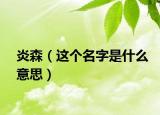 炎森（這個名字是什么意思）