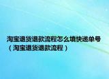 淘寶退貨退款流程怎么填快遞單號（淘寶退貨退款流程）