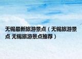 無錫最新旅游景點(diǎn)（無錫旅游景點(diǎn) 無錫旅游景點(diǎn)推薦）
