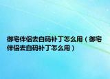 御宅伴侶去白碼補(bǔ)丁怎么用（御宅伴侶去白碼補(bǔ)丁怎么用）
