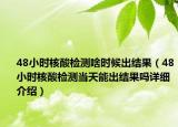 48小時(shí)核酸檢測(cè)啥時(shí)候出結(jié)果（48小時(shí)核酸檢測(cè)當(dāng)天能出結(jié)果嗎詳細(xì)介紹）