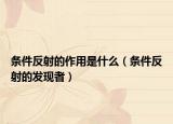 條件反射的作用是什么（條件反射的發(fā)現(xiàn)者）