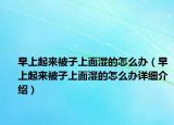 早上起來被子上面濕的怎么辦（早上起來被子上面濕的怎么辦詳細(xì)介紹）