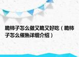 脆柿子怎么做又脆又好吃（脆柿子怎么催熟詳細(xì)介紹）
