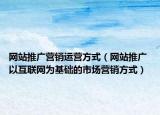 網(wǎng)站推廣營銷運(yùn)營方式（網(wǎng)站推廣 以互聯(lián)網(wǎng)為基礎(chǔ)的市場營銷方式）