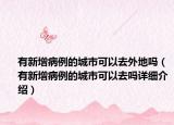 有新增病例的城市可以去外地嗎（有新增病例的城市可以去嗎詳細(xì)介紹）