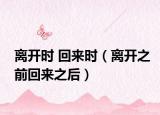 離開時(shí) 回來(lái)時(shí)（離開之前回來(lái)之后）