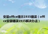 安裝office提示1935錯(cuò)誤（office安裝錯(cuò)誤1935解決辦法）