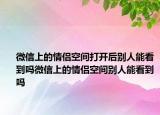 微信上的情侶空間打開后別人能看到嗎微信上的情侶空間別人能看到嗎