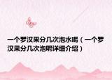 一個(gè)羅漢果分幾次泡水喝（一個(gè)羅漢果分幾次泡呢詳細(xì)介紹）