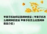 蘋果手機(jī)如何設(shè)置鬧鐘音量（蘋果手機(jī)怎么調(diào)鬧鐘的音量 蘋果手機(jī)怎么設(shè)置鬧鐘音量介紹）