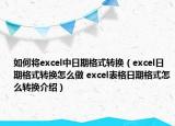 如何將excel中日期格式轉(zhuǎn)換（excel日期格式轉(zhuǎn)換怎么做 excel表格日期格式怎么轉(zhuǎn)換介紹）