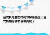 臺(tái)式機(jī)電腦怎樣調(diào)節(jié)屏幕亮度（臺(tái)式機(jī)如何調(diào)節(jié)屏幕亮度）