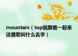 mountain（top就跟著一起來這首歌叫什么名字）