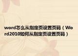 word怎么從指定頁設(shè)置頁碼（Word2010如何從指定頁設(shè)置頁碼）