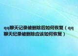 qq聊天記錄被刪除后如何恢復(fù)（qq聊天紀(jì)錄被刪除應(yīng)該如何恢復(fù)）
