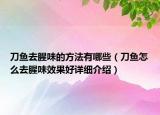 刀魚去腥味的方法有哪些（刀魚怎么去腥味效果好詳細介紹）