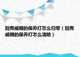 別克威朗的保養(yǎng)燈怎么歸零（別克威朗的保養(yǎng)燈怎么清除）