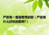 嚴(yán)爵有一首很奇怪的歌（嚴(yán)爵有什么好聽的歌啊?）