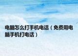 電腦怎么打手機電話（免費用電腦手機打電話）