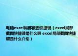 電腦excel局部截圖快捷鍵（excel局部截圖快捷鍵是什么啊 excel局部截圖快捷鍵是什么介紹）