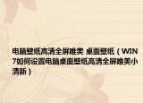 電腦壁紙高清全屏唯美 桌面壁紙（WIN7如何設(shè)置電腦桌面壁紙高清全屏唯美小清新）