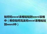 如何將excel表格粘貼到word表格中（教你如何完美將excel表格粘貼到word中）