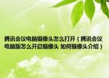 騰訊會(huì)議電腦攝像頭怎么打開（騰訊會(huì)議電腦版怎么開啟攝像頭 如何攝像頭介紹）