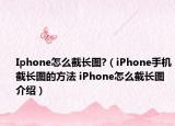 Iphone怎么截長(zhǎng)圖?（iPhone手機(jī)截長(zhǎng)圖的方法 iPhone怎么截長(zhǎng)圖介紹）