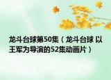 龍斗臺球第50集（龍斗臺球 以王軍為導演的52集動畫片）